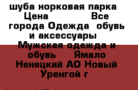 шуба норковая парка › Цена ­ 70 000 - Все города Одежда, обувь и аксессуары » Мужская одежда и обувь   . Ямало-Ненецкий АО,Новый Уренгой г.